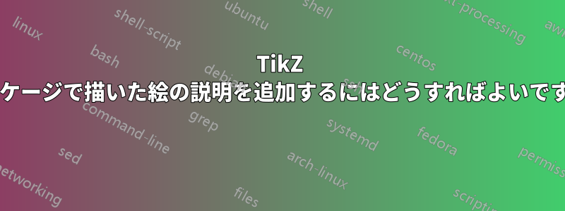 TikZ パッケージで描いた絵の説明を追加するにはどうすればよいですか? 