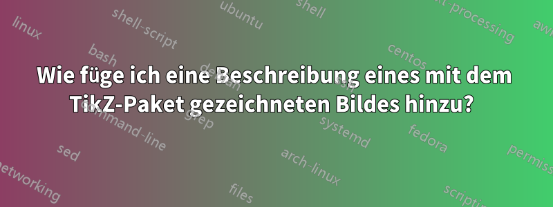 Wie füge ich eine Beschreibung eines mit dem TikZ-Paket gezeichneten Bildes hinzu? 