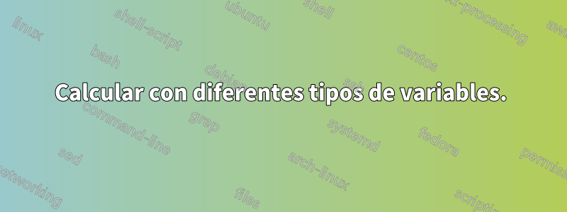 Calcular con diferentes tipos de variables.