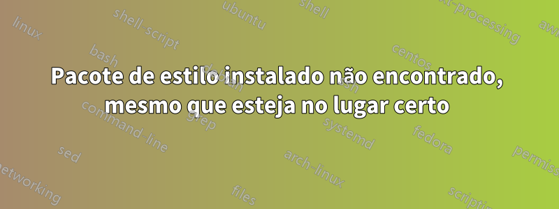 Pacote de estilo instalado não encontrado, mesmo que esteja no lugar certo