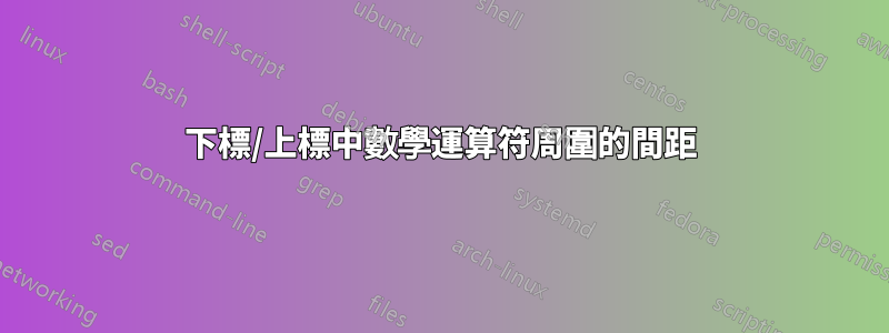 下標/上標中數學運算符周圍的間距