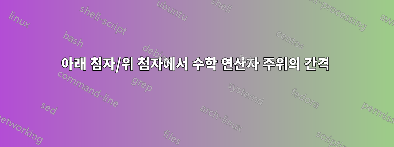 아래 첨자/위 첨자에서 수학 연산자 주위의 간격