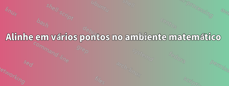Alinhe em vários pontos no ambiente matemático