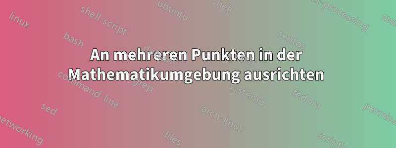 An mehreren Punkten in der Mathematikumgebung ausrichten