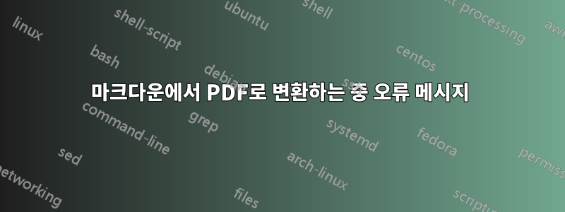 마크다운에서 PDF로 변환하는 중 오류 메시지