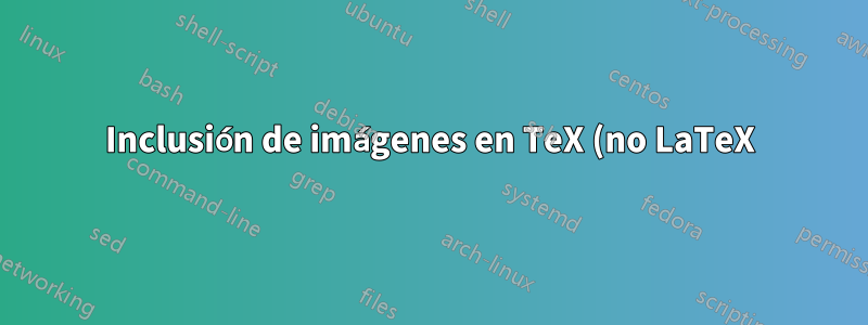Inclusión de imágenes en TeX (no LaTeX)