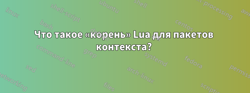 Что такое «корень» Lua для пакетов контекста?