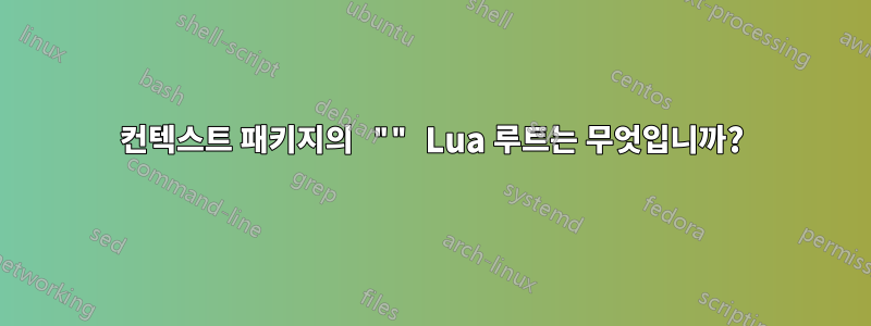 컨텍스트 패키지의 "" Lua 루트는 무엇입니까?
