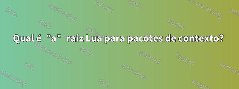 Qual é "a" raiz Lua para pacotes de contexto?