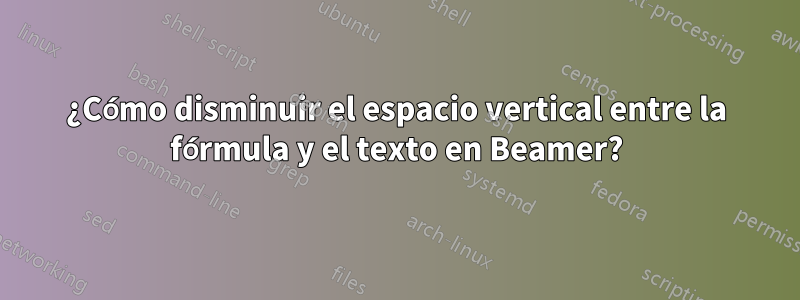 ¿Cómo disminuir el espacio vertical entre la fórmula y el texto en Beamer?