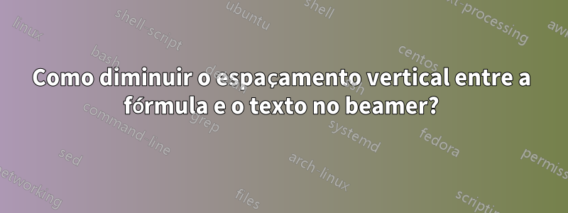 Como diminuir o espaçamento vertical entre a fórmula e o texto no beamer?