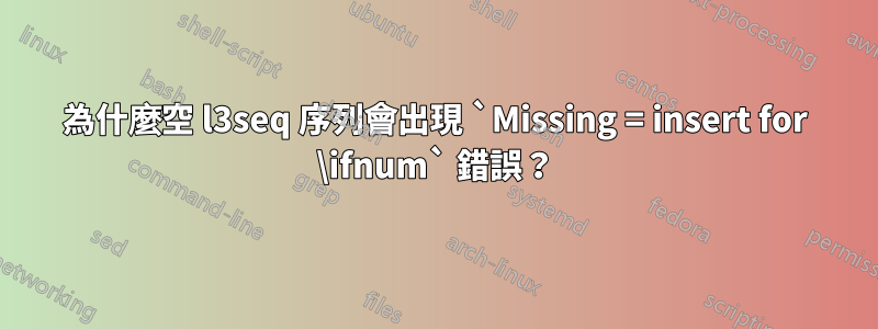 為什麼空 l3seq 序列會出現 `Missing = insert for \ifnum` 錯誤？