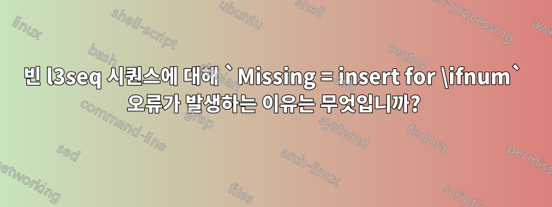 빈 l3seq 시퀀스에 대해 `Missing = insert for \ifnum` 오류가 발생하는 이유는 무엇입니까?