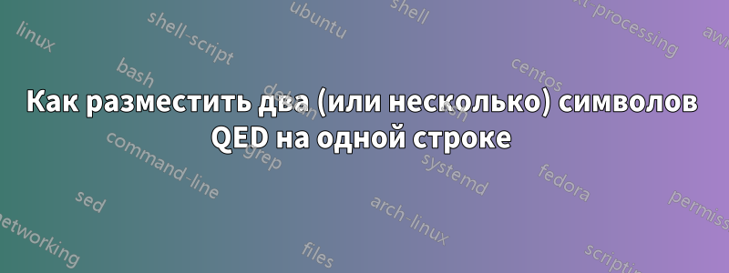 Как разместить два (или несколько) символов QED на одной строке