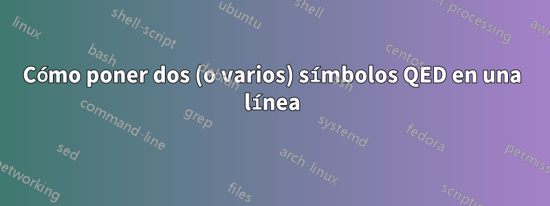Cómo poner dos (o varios) símbolos QED en una línea