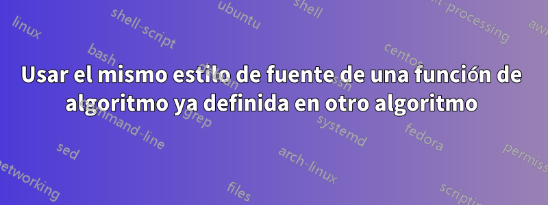 Usar el mismo estilo de fuente de una función de algoritmo ya definida en otro algoritmo