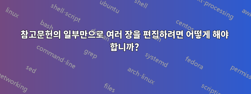 참고문헌의 일부만으로 여러 장을 편집하려면 어떻게 해야 합니까?