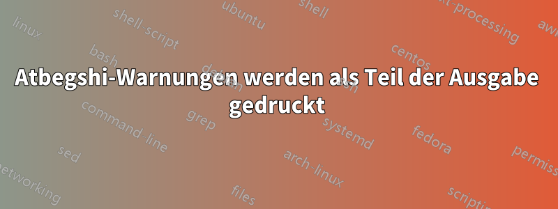 Atbegshi-Warnungen werden als Teil der Ausgabe gedruckt