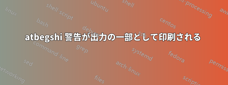 atbegshi 警告が出力の一部として印刷される