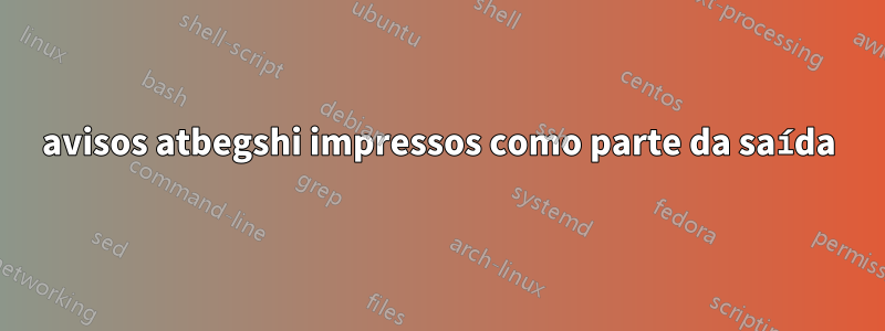 avisos atbegshi impressos como parte da saída