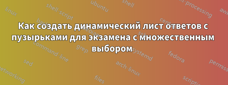 Как создать динамический лист ответов с пузырьками для экзамена с множественным выбором 
