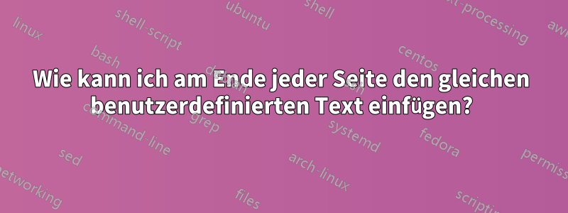 Wie kann ich am Ende jeder Seite den gleichen benutzerdefinierten Text einfügen?