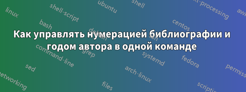 Как управлять нумерацией библиографии и годом автора в одной команде