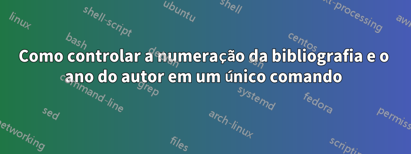 Como controlar a numeração da bibliografia e o ano do autor em um único comando
