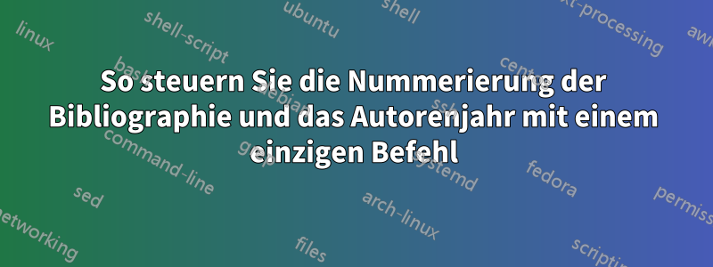 So steuern Sie die Nummerierung der Bibliographie und das Autorenjahr mit einem einzigen Befehl