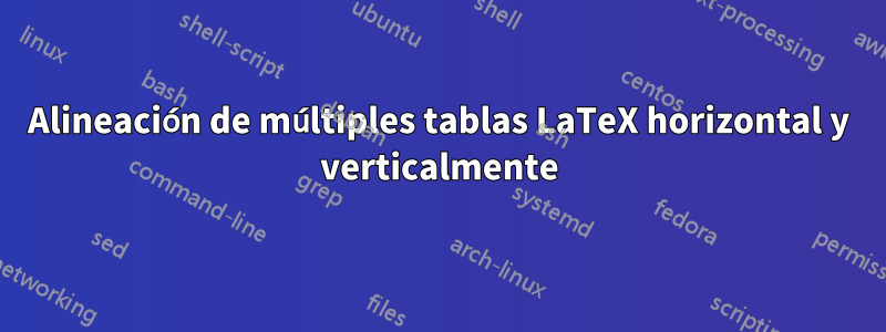 Alineación de múltiples tablas LaTeX horizontal y verticalmente