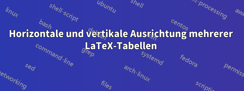 Horizontale und vertikale Ausrichtung mehrerer LaTeX-Tabellen