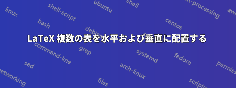 LaTeX 複数の表を水平および垂直に配置する