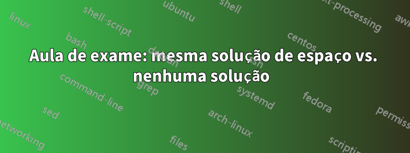 Aula de exame: mesma solução de espaço vs. nenhuma solução 