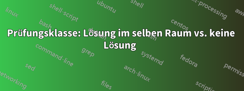 Prüfungsklasse: Lösung im selben Raum vs. keine Lösung 