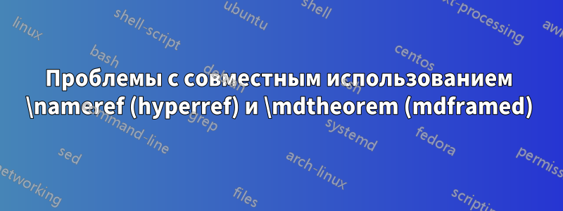 Проблемы с совместным использованием \nameref (hyperref) и \mdtheorem (mdframed)