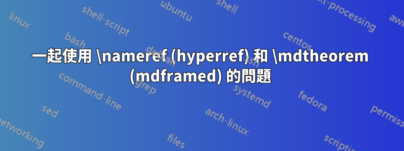 一起使用 \nameref (hyperref) 和 \mdtheorem (mdframed) 的問題