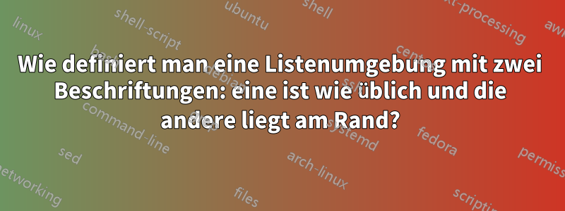 Wie definiert man eine Listenumgebung mit zwei Beschriftungen: eine ist wie üblich und die andere liegt am Rand?