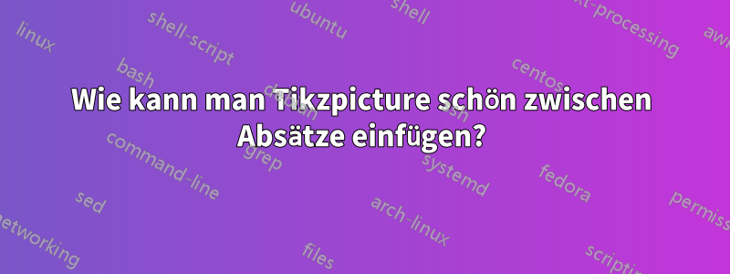Wie kann man Tikzpicture schön zwischen Absätze einfügen?