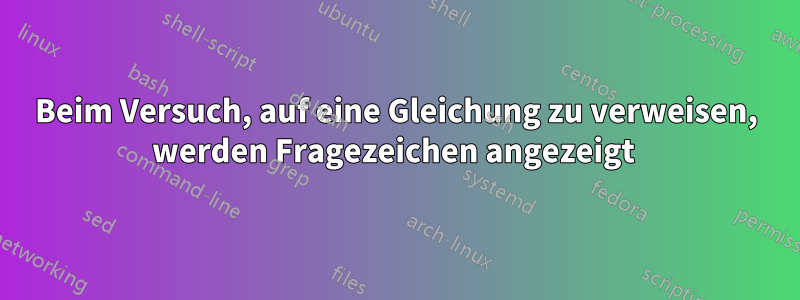 Beim Versuch, auf eine Gleichung zu verweisen, werden Fragezeichen angezeigt 