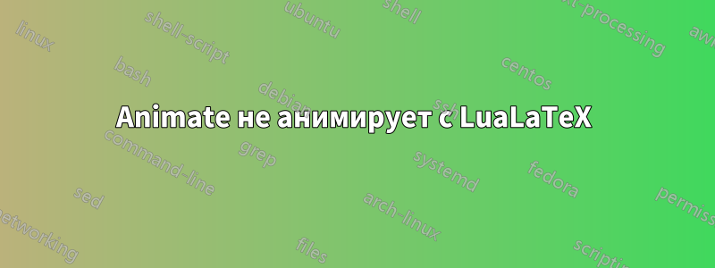 Animate не анимирует с LuaLaTeX
