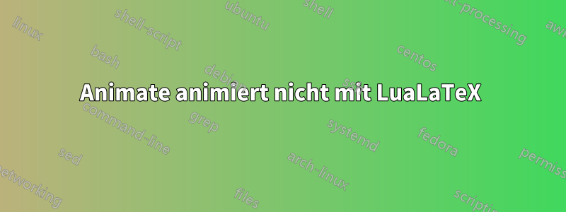 Animate animiert nicht mit LuaLaTeX