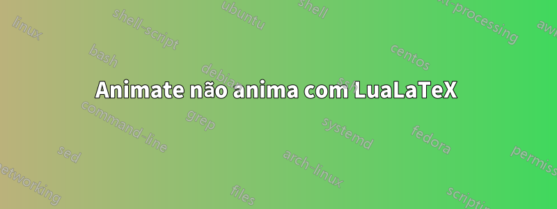 Animate não anima com LuaLaTeX