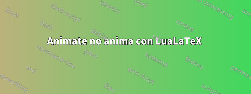 Animate no anima con LuaLaTeX