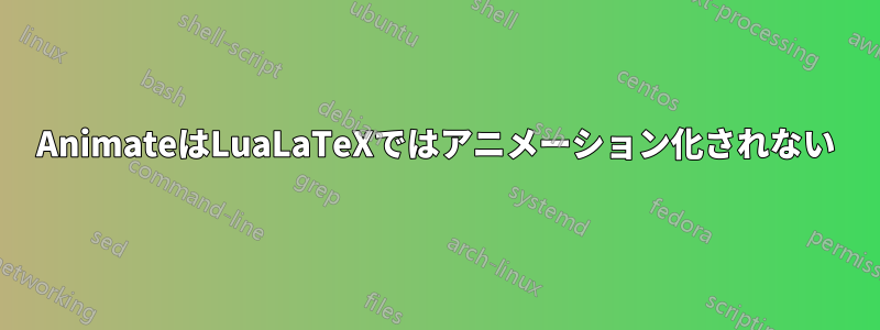 AnimateはLuaLaTeXではアニメーション化されない