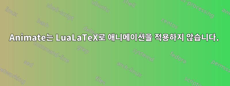 Animate는 LuaLaTeX로 애니메이션을 적용하지 않습니다.