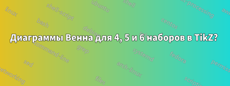 Диаграммы Венна для 4, 5 и 6 наборов в TikZ?