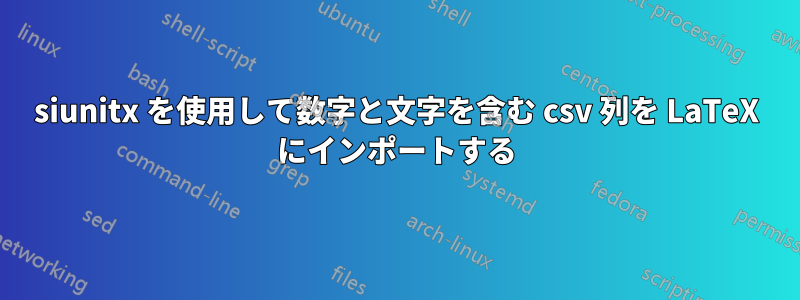 siunitx を使用して数字と文字を含む csv 列を LaTeX にインポートする