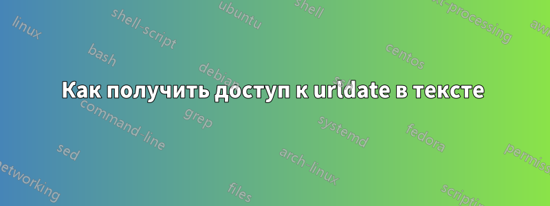 Как получить доступ к urldate в тексте