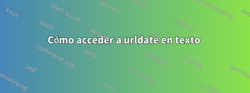 Cómo acceder a urldate en texto