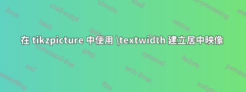 在 tikzpicture 中使用 \textwidth 建立居中映像